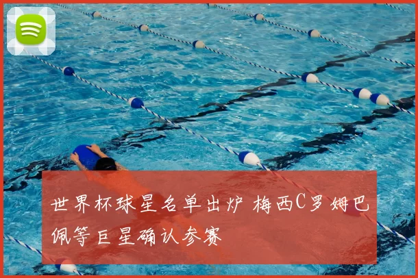 世界杯球星名单出炉 梅西C罗姆巴佩等巨星确认参赛