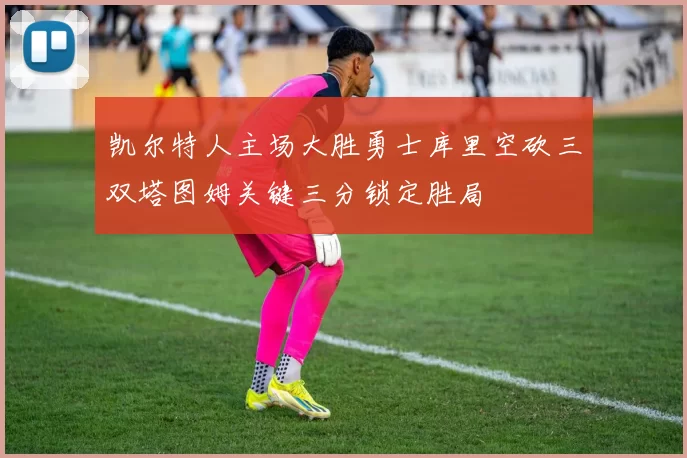 凯尔特人主场大胜勇士库里空砍三双塔图姆关键三分锁定胜局