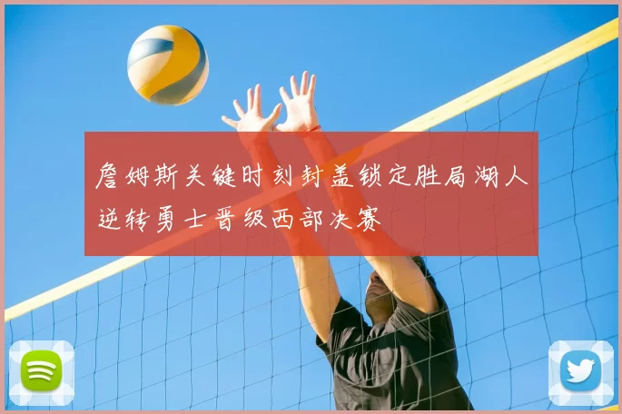 詹姆斯关键时刻封盖锁定胜局湖人逆转勇士晋级西部决赛