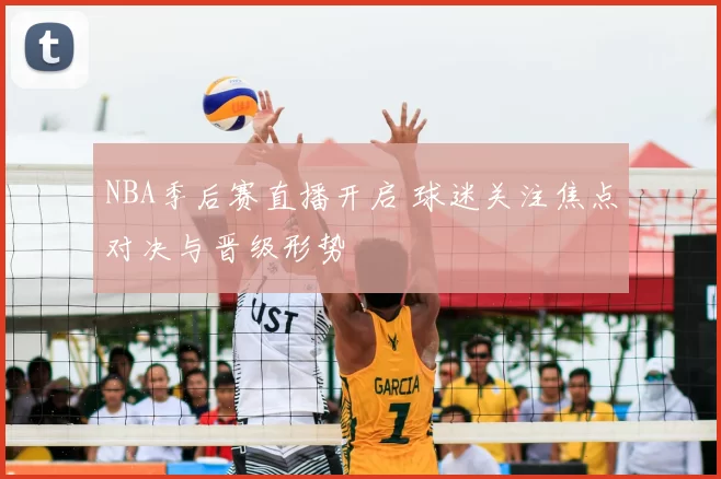 NBA季后赛直播开启 球迷关注焦点对决与晋级形势