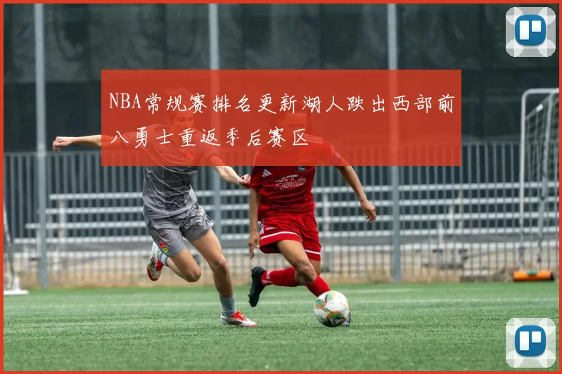 NBA常规赛排名更新湖人跌出西部前八勇士重返季后赛区