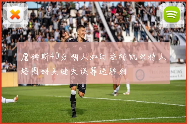 詹姆斯40分湖人加时逆转凯尔特人塔图姆关键失误葬送胜利