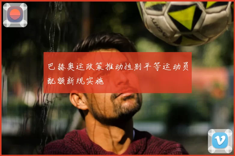 巴赫奥运政策推动性别平等运动员配额新规实施