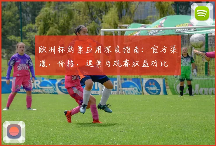 欧洲杯购票应用深度指南：官方渠道、价格、退票与观赛权益对比