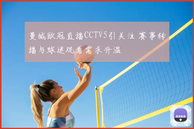 曼城欧冠直播CCTV5引关注 赛事转播与球迷观看需求升温