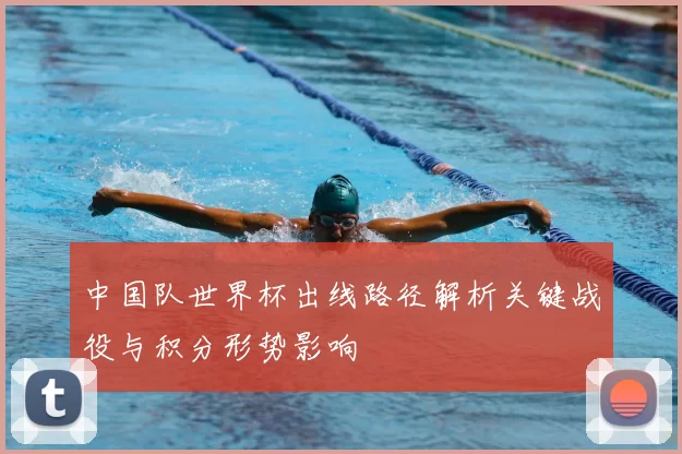 中国队世界杯出线路径解析关键战役与积分形势影响