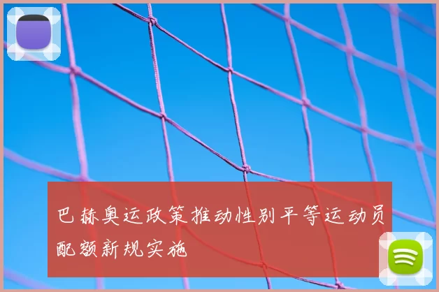 巴赫奥运政策推动性别平等运动员配额新规实施