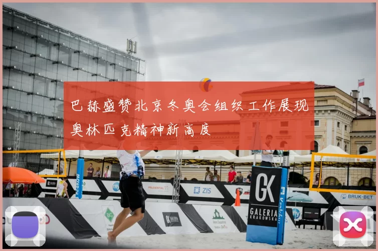 巴赫盛赞北京冬奥会组织工作展现奥林匹克精神新高度