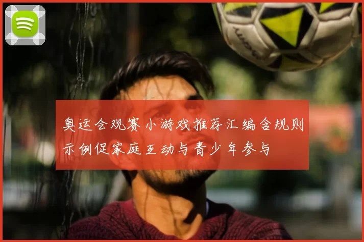 奥运会观赛小游戏推荐汇编含规则示例促家庭互动与青少年参与