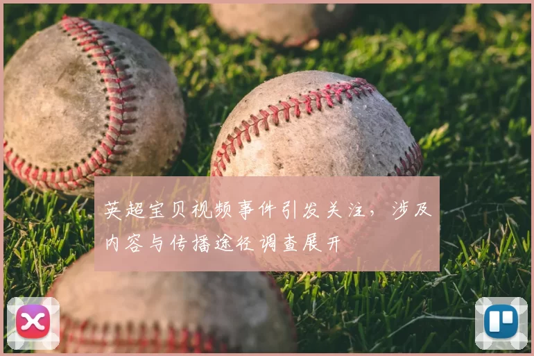 英超宝贝视频事件引发关注，涉及内容与传播途径调查展开