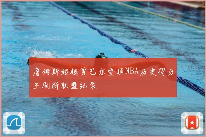 詹姆斯超越贾巴尔登顶NBA历史得分王刷新联盟纪录