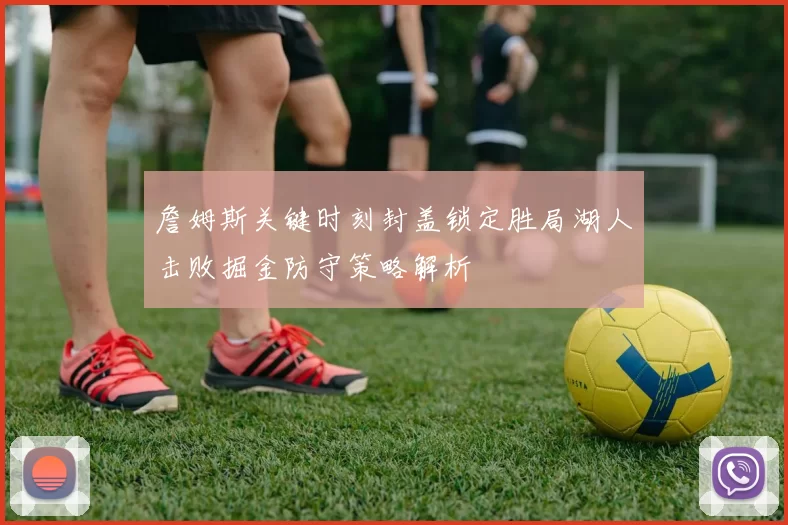 詹姆斯关键时刻封盖锁定胜局湖人击败掘金防守策略解析
