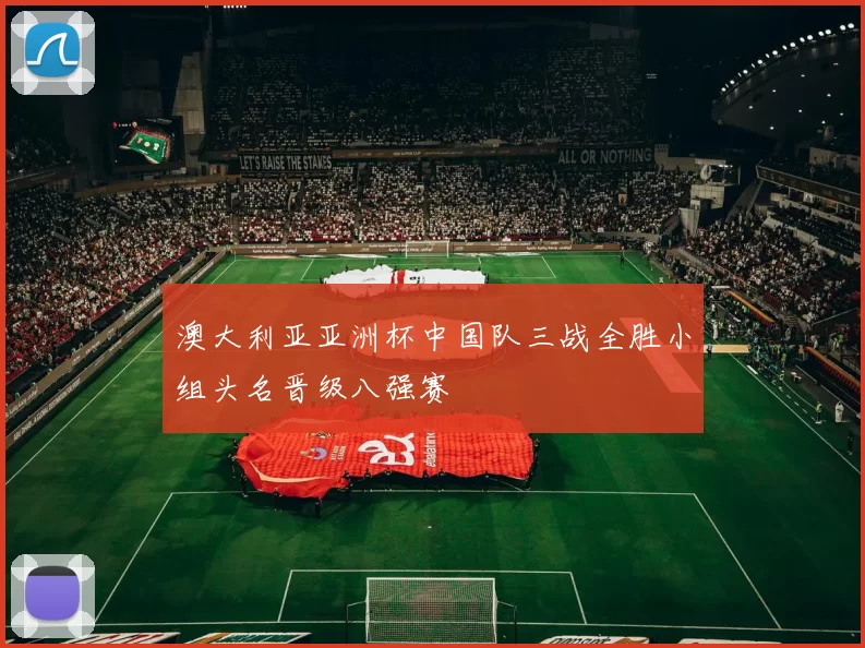 澳大利亚亚洲杯中国队三战全胜小组头名晋级八强赛