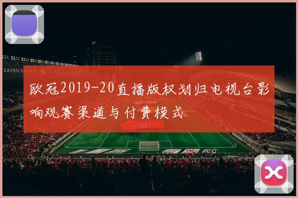 欧冠2019-20直播版权划归电视台影响观赛渠道与付费模式