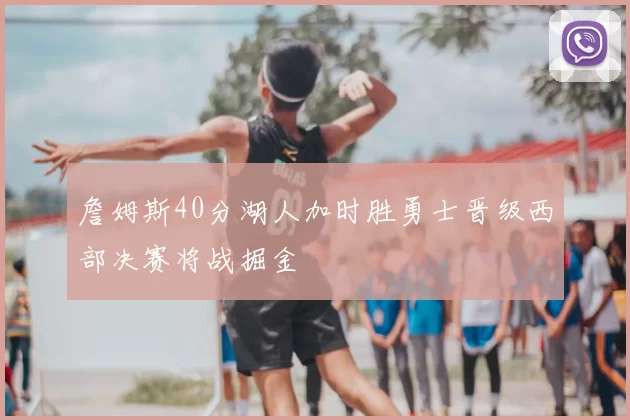 詹姆斯40分湖人加时胜勇士晋级西部决赛将战掘金