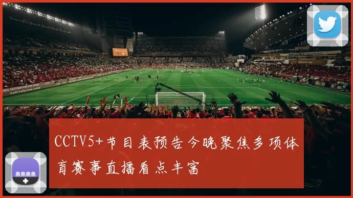 CCTV5+节目表预告今晚聚焦多项体育赛事直播看点丰富