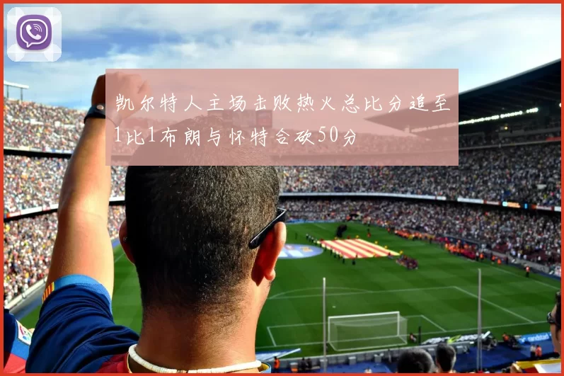 凯尔特人主场击败热火总比分追至1比1布朗与怀特合砍50分