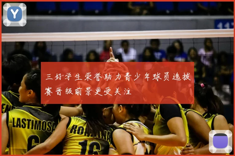 三好学生荣誉助力青少年球员选拔赛晋级前景更受关注