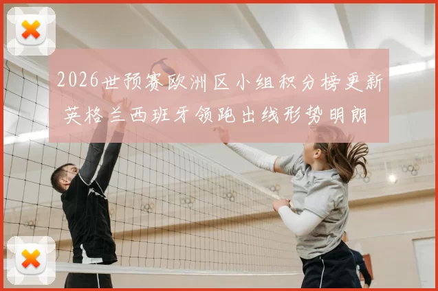 2026世预赛欧洲区小组积分榜更新 英格兰西班牙领跑出线形势明朗