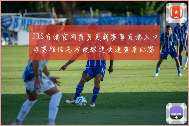 JRS直播官网首页更新赛事直播入口与赛程信息方便球迷快速查看比赛安排