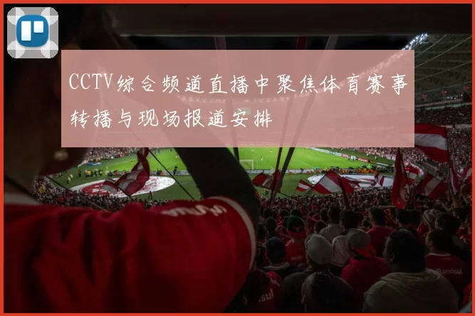 CCTV综合频道直播中聚焦体育赛事转播与现场报道安排