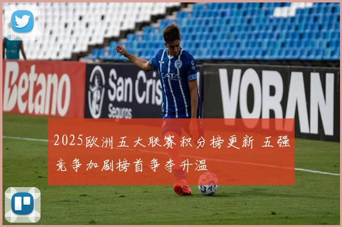 2025欧洲五大联赛积分榜更新 五强竞争加剧榜首争夺升温