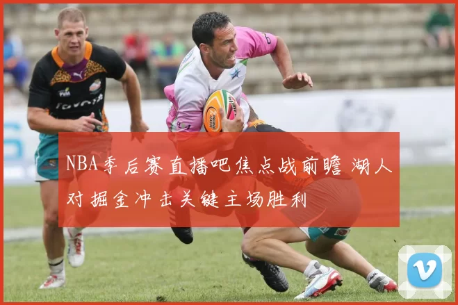 NBA季后赛直播吧焦点战前瞻 湖人对掘金冲击关键主场胜利