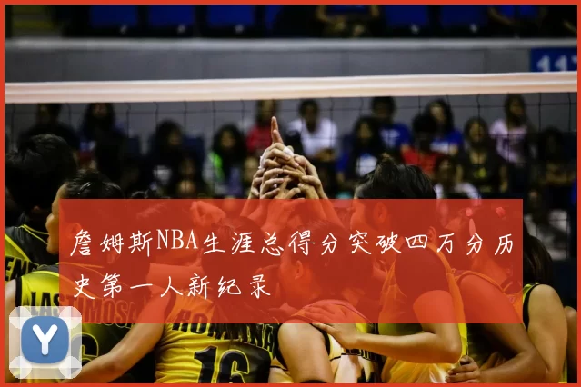 詹姆斯NBA生涯总得分突破四万分历史第一人新纪录