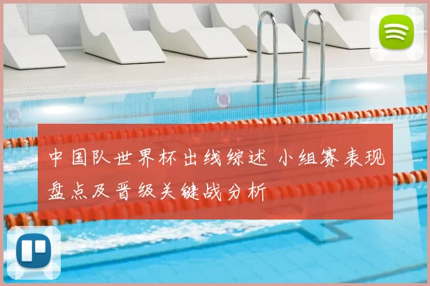 中国队世界杯出线综述 小组赛表现盘点及晋级关键战分析